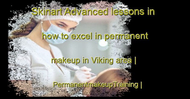 Skinart Advanced lessons in how to excel in permanent makeup in Viking area | PermanentmakeupTraining | PermanentmakeupClasses | SkinartTraining-Canada